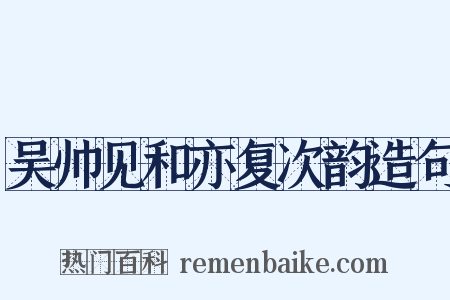 吴帅见和亦复次韵造句是什么意思的图片